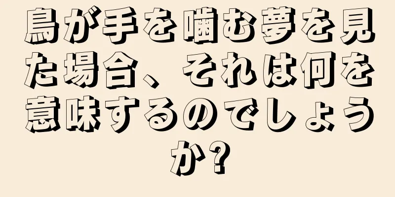 鳥が手を噛む夢を見た場合、それは何を意味するのでしょうか?