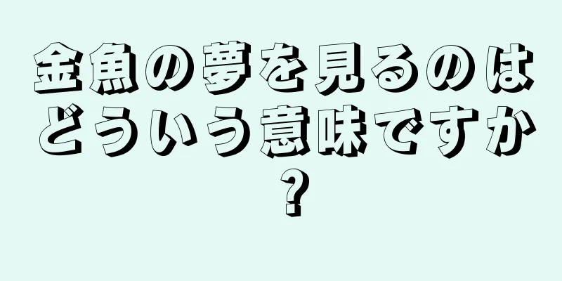 金魚の夢を見るのはどういう意味ですか？