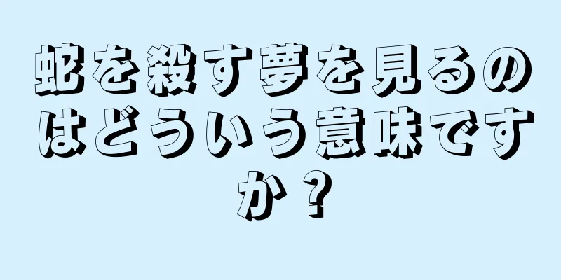 蛇を殺す夢を見るのはどういう意味ですか？