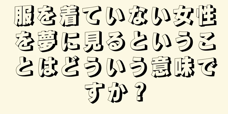 服を着ていない女性を夢に見るということはどういう意味ですか？