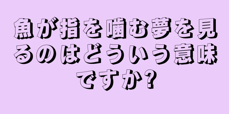 魚が指を噛む夢を見るのはどういう意味ですか?