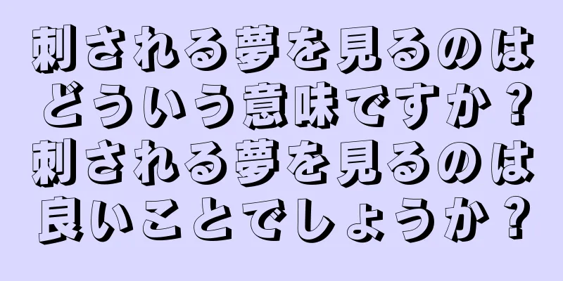 刺される夢を見るのはどういう意味ですか？刺される夢を見るのは良いことでしょうか？