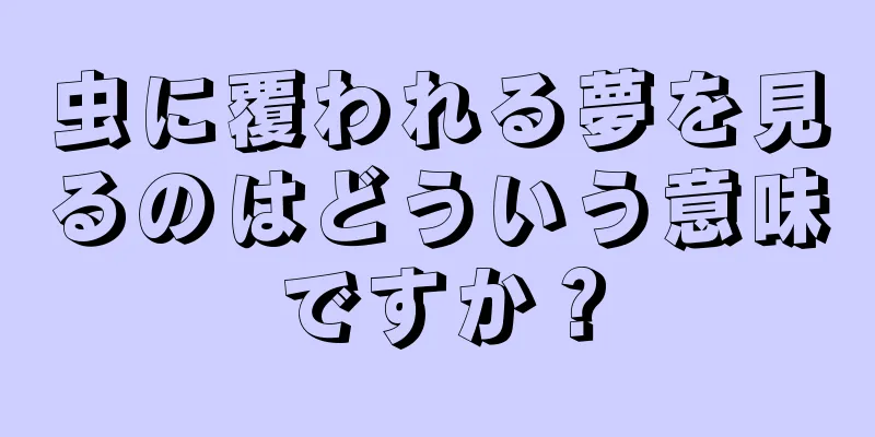 虫に覆われる夢を見るのはどういう意味ですか？
