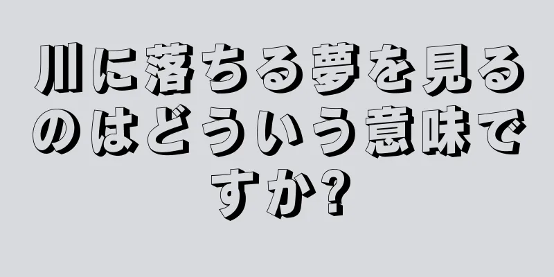 川に落ちる夢を見るのはどういう意味ですか?