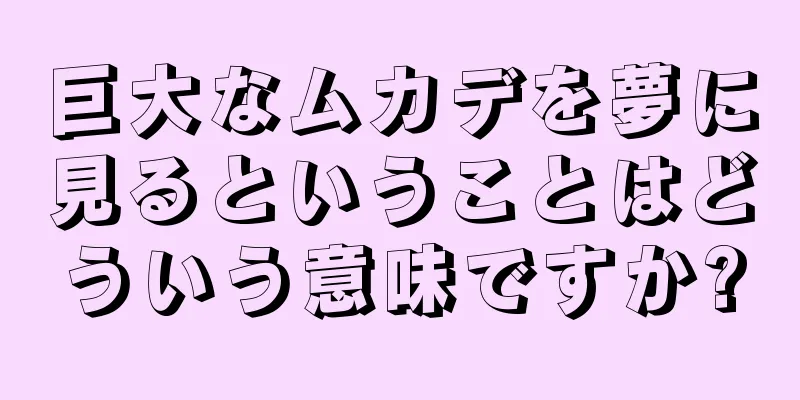 巨大なムカデを夢に見るということはどういう意味ですか?