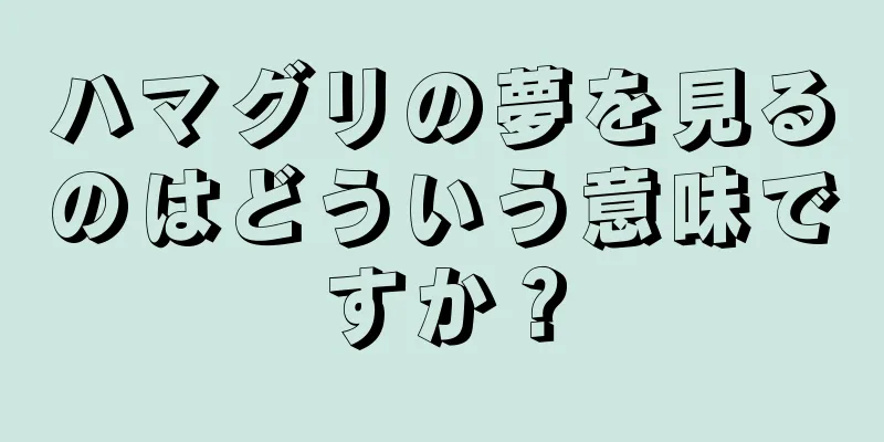 ハマグリの夢を見るのはどういう意味ですか？