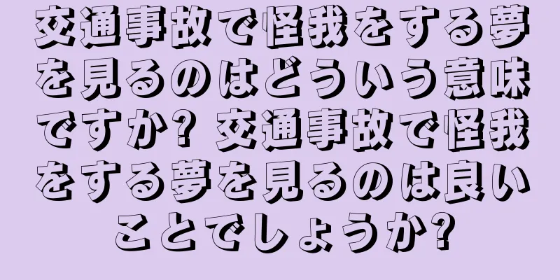 交通事故で怪我をする夢を見るのはどういう意味ですか? 交通事故で怪我をする夢を見るのは良いことでしょうか?