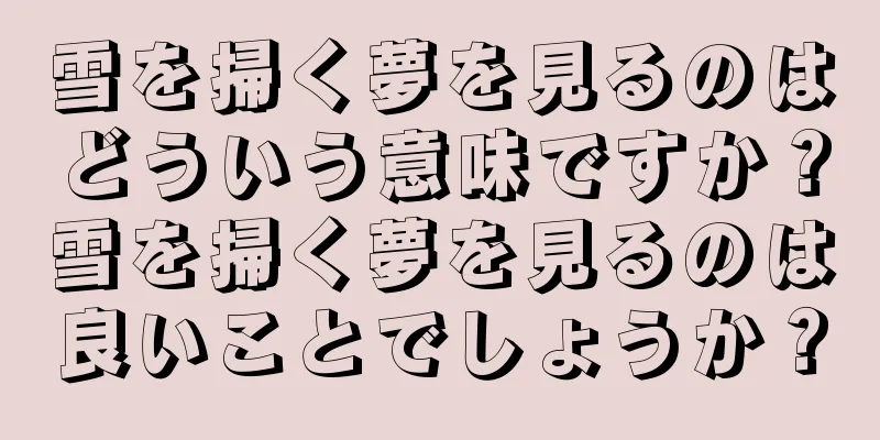 雪を掃く夢を見るのはどういう意味ですか？雪を掃く夢を見るのは良いことでしょうか？