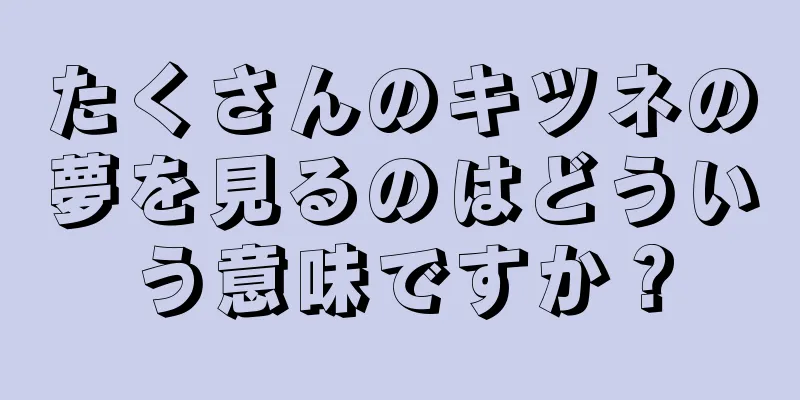 たくさんのキツネの夢を見るのはどういう意味ですか？