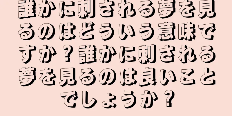 誰かに刺される夢を見るのはどういう意味ですか？誰かに刺される夢を見るのは良いことでしょうか？