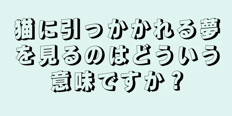 猫に引っかかれる夢を見るのはどういう意味ですか？