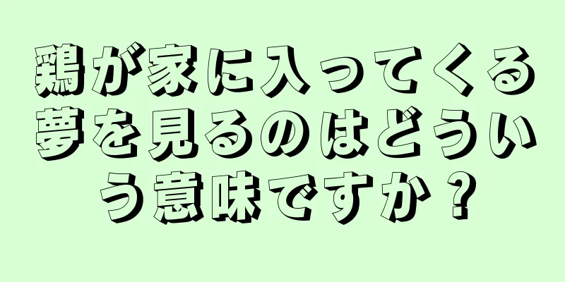 鶏が家に入ってくる夢を見るのはどういう意味ですか？
