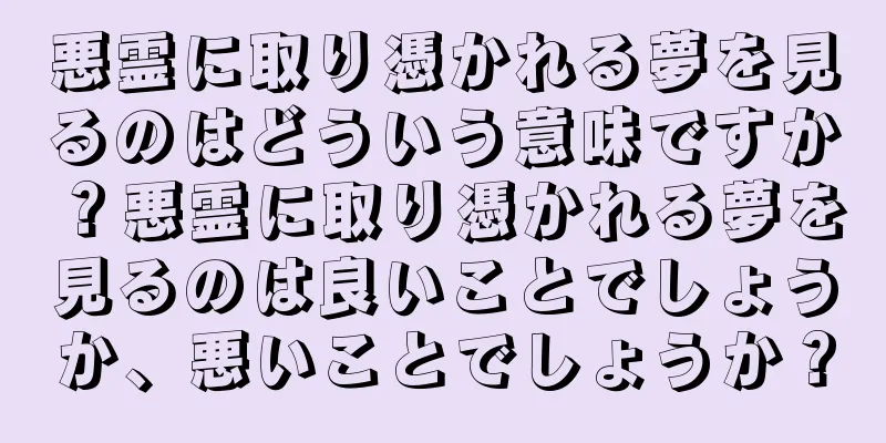 悪霊に取り憑かれる夢を見るのはどういう意味ですか？悪霊に取り憑かれる夢を見るのは良いことでしょうか、悪いことでしょうか？