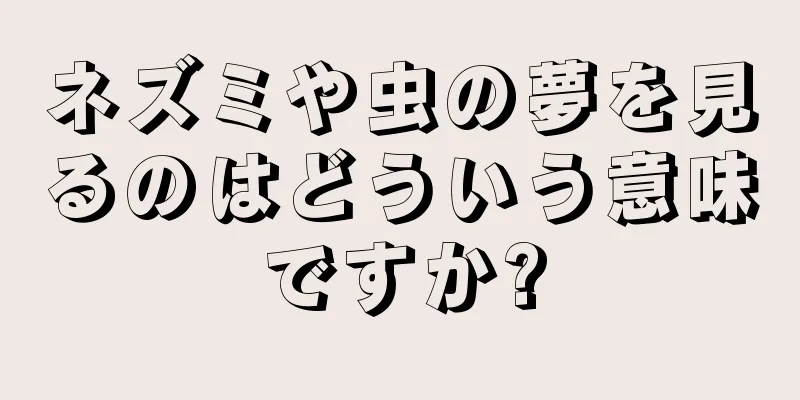 ネズミや虫の夢を見るのはどういう意味ですか?