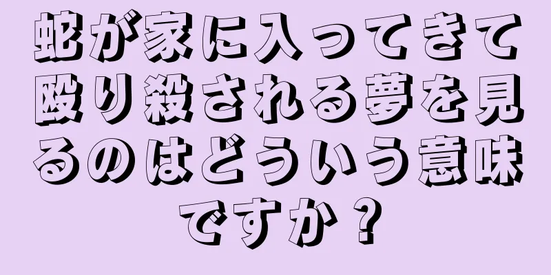 蛇が家に入ってきて殴り殺される夢を見るのはどういう意味ですか？