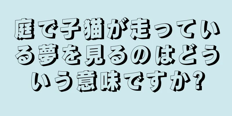 庭で子猫が走っている夢を見るのはどういう意味ですか?