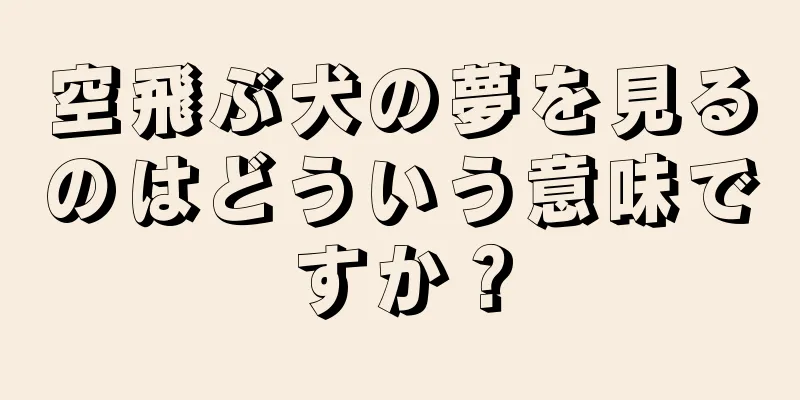 空飛ぶ犬の夢を見るのはどういう意味ですか？