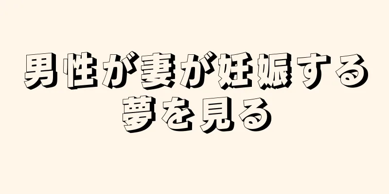 男性が妻が妊娠する夢を見る