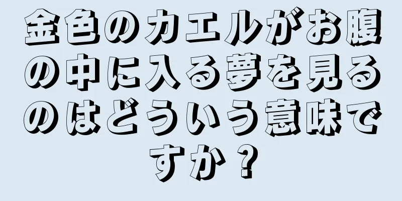 金色のカエルがお腹の中に入る夢を見るのはどういう意味ですか？