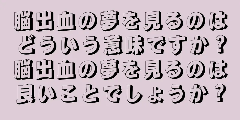 脳出血の夢を見るのはどういう意味ですか？脳出血の夢を見るのは良いことでしょうか？