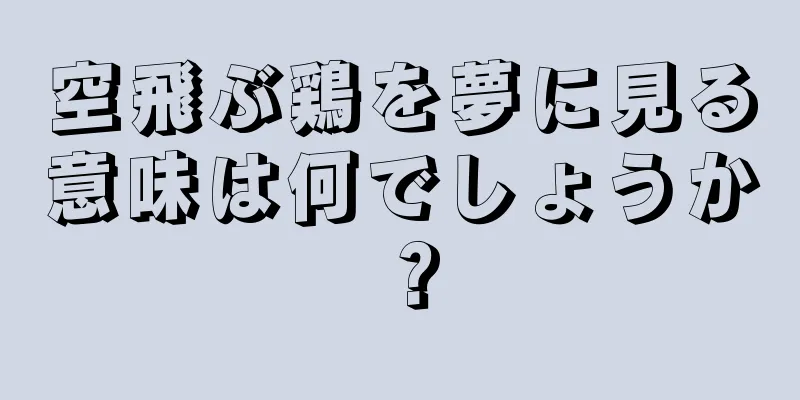 空飛ぶ鶏を夢に見る意味は何でしょうか？