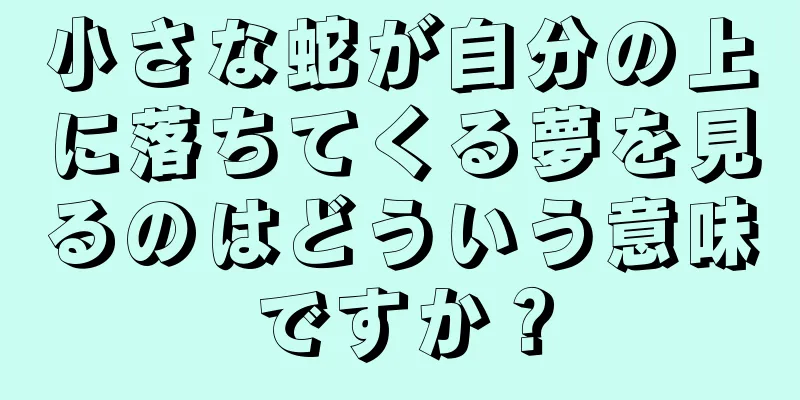 小さな蛇が自分の上に落ちてくる夢を見るのはどういう意味ですか？