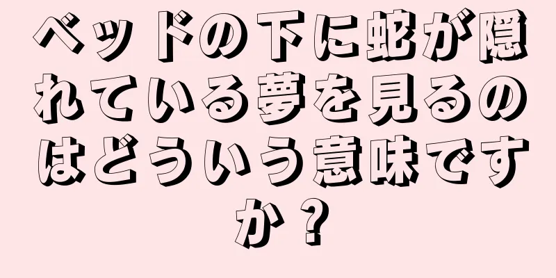ベッドの下に蛇が隠れている夢を見るのはどういう意味ですか？