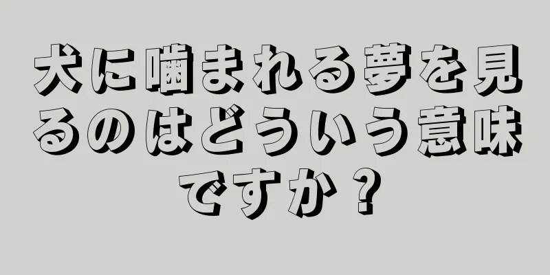 犬に噛まれる夢を見るのはどういう意味ですか？