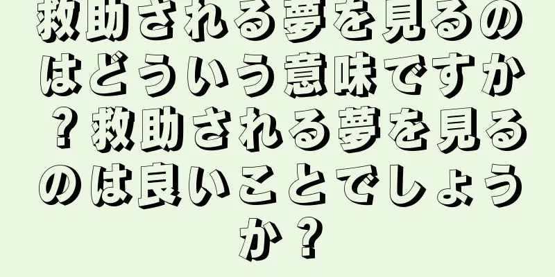 救助される夢を見るのはどういう意味ですか？救助される夢を見るのは良いことでしょうか？