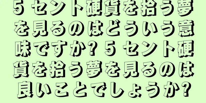 5 セント硬貨を拾う夢を見るのはどういう意味ですか? 5 セント硬貨を拾う夢を見るのは良いことでしょうか?
