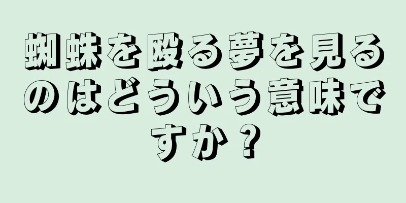 蜘蛛を殴る夢を見るのはどういう意味ですか？