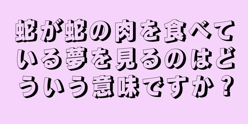 蛇が蛇の肉を食べている夢を見るのはどういう意味ですか？