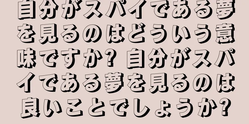 自分がスパイである夢を見るのはどういう意味ですか? 自分がスパイである夢を見るのは良いことでしょうか?
