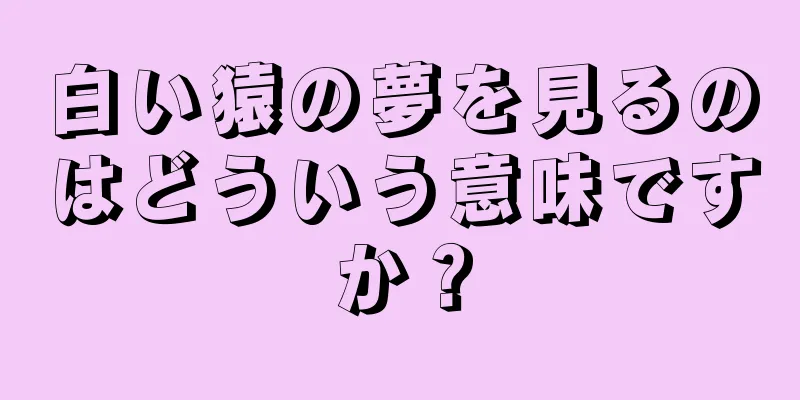 白い猿の夢を見るのはどういう意味ですか？