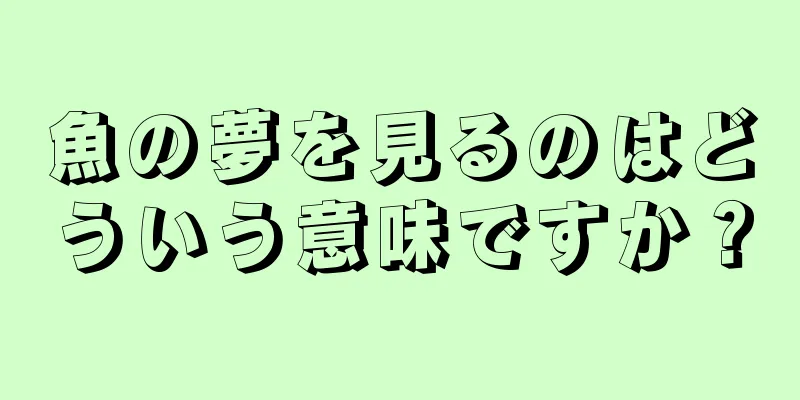魚の夢を見るのはどういう意味ですか？