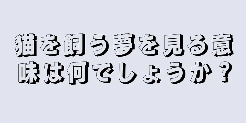 猫を飼う夢を見る意味は何でしょうか？
