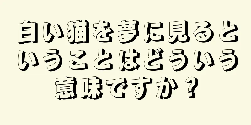 白い猫を夢に見るということはどういう意味ですか？