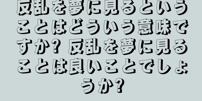 反乱を夢に見るということはどういう意味ですか? 反乱を夢に見ることは良いことでしょうか?
