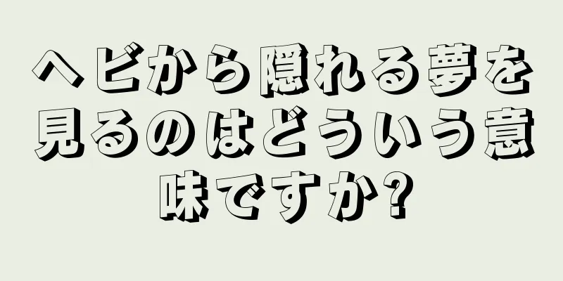 ヘビから隠れる夢を見るのはどういう意味ですか?