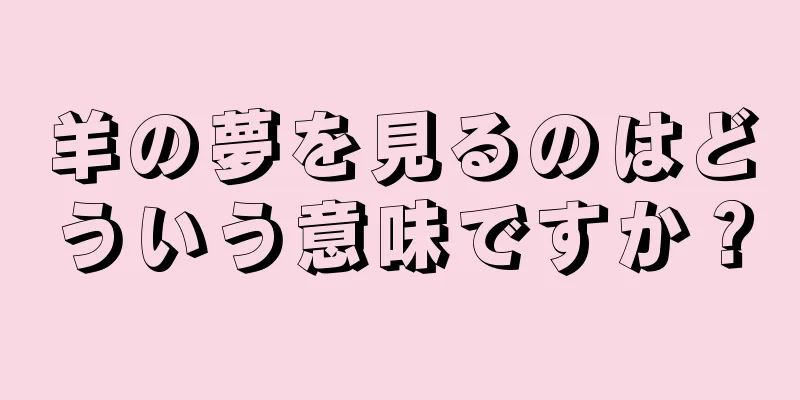 羊の夢を見るのはどういう意味ですか？
