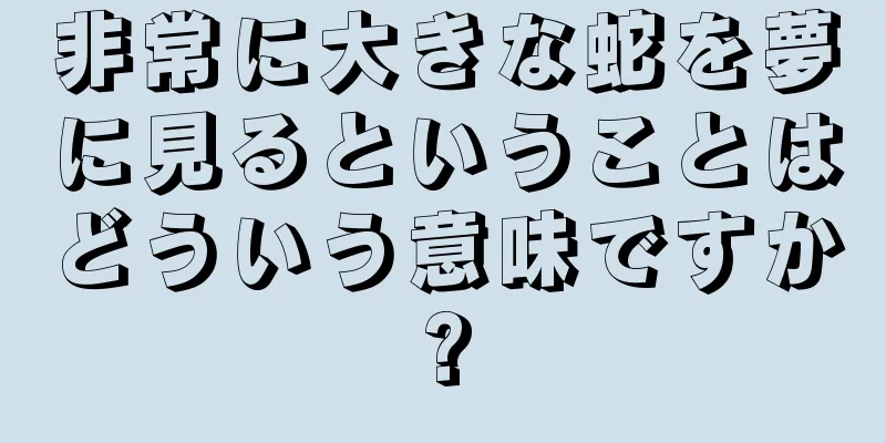 非常に大きな蛇を夢に見るということはどういう意味ですか?