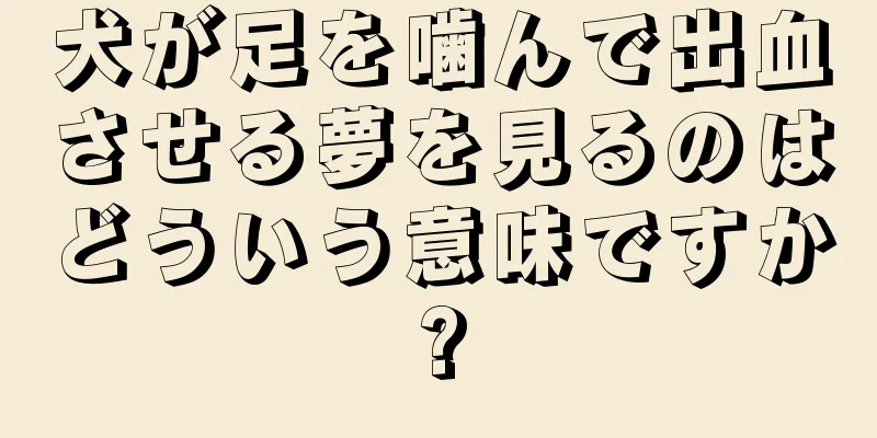 犬が足を噛んで出血させる夢を見るのはどういう意味ですか?