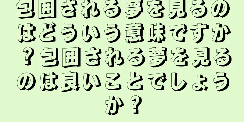 包囲される夢を見るのはどういう意味ですか？包囲される夢を見るのは良いことでしょうか？