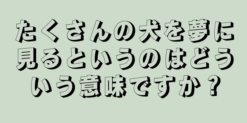 たくさんの犬を夢に見るというのはどういう意味ですか？