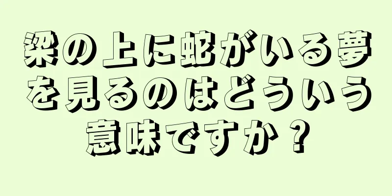 梁の上に蛇がいる夢を見るのはどういう意味ですか？