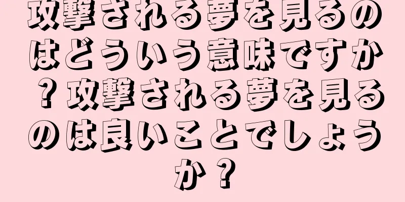 攻撃される夢を見るのはどういう意味ですか？攻撃される夢を見るのは良いことでしょうか？