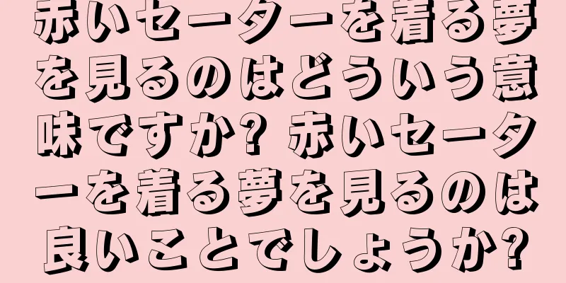赤いセーターを着る夢を見るのはどういう意味ですか? 赤いセーターを着る夢を見るのは良いことでしょうか?