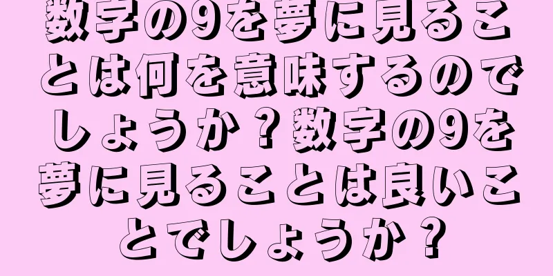 数字の9を夢に見ることは何を意味するのでしょうか？数字の9を夢に見ることは良いことでしょうか？