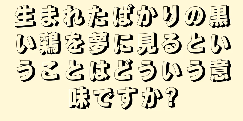 生まれたばかりの黒い鶏を夢に見るということはどういう意味ですか?