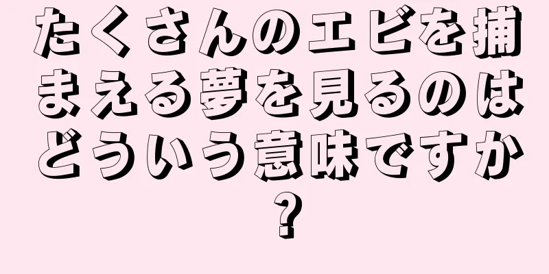 たくさんのエビを捕まえる夢を見るのはどういう意味ですか？